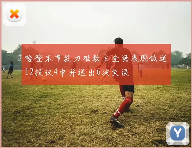 哈登末节发力难救主全场表现低迷12投仅4中并送出6次失误