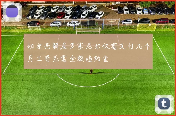切尔西解雇罗塞尼尔仅需支付几个月工资无需全额违约金